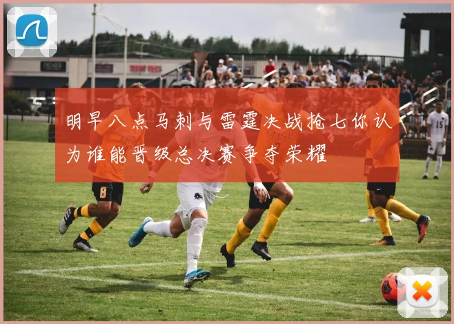 明早八点马刺与雷霆决战抢七你认为谁能晋级总决赛争夺荣耀