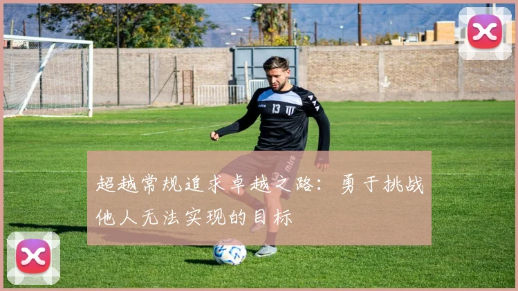 超越常规追求卓越之路：勇于挑战他人无法实现的目标