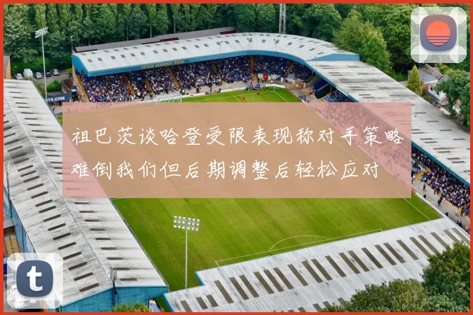 祖巴茨谈哈登受限表现称对手策略难倒我们但后期调整后轻松应对