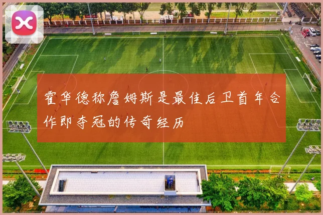 霍华德称詹姆斯是最佳后卫首年合作即夺冠的传奇经历