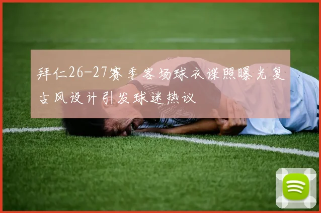 拜仁26-27赛季客场球衣谍照曝光复古风设计引发球迷热议