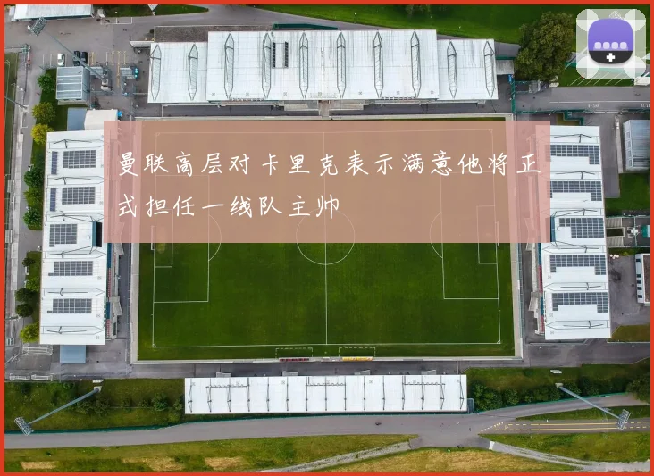 曼联高层对卡里克表示满意他将正式担任一线队主帅
