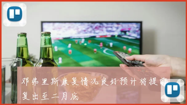 邓弗里斯康复情况良好预计将提前复出至二月底